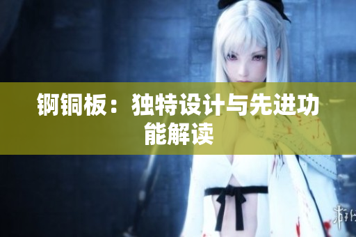 锕铜板：独特设计与先进功能解读