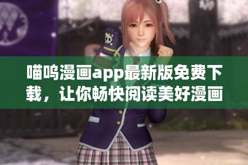 喵呜漫画app最新版免费下载，让你畅快阅读美好漫画世界