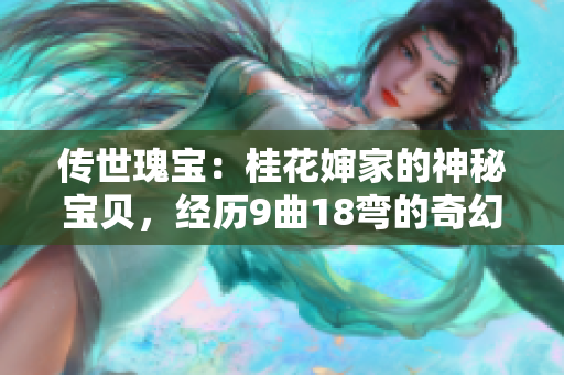 传世瑰宝：桂花婶家的神秘宝贝，经历9曲18弯的奇幻历程