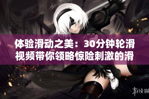 体验滑动之美：30分钟轮滑视频带你领略惊险刺激的滑轮乐趣