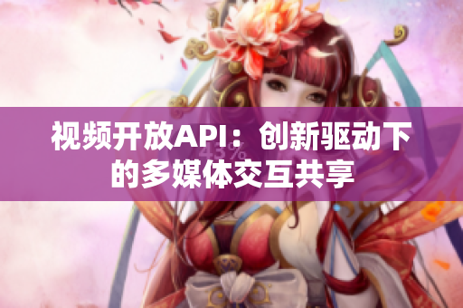 视频开放API：创新驱动下的多媒体交互共享