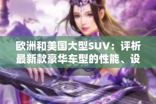 欧洲和美国大型SUV：评析最新款豪华车型的性能、设计和独特优势