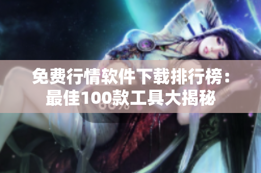 免费行情软件下载排行榜：最佳100款工具大揭秘