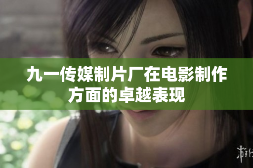 九一传媒制片厂在电影制作方面的卓越表现