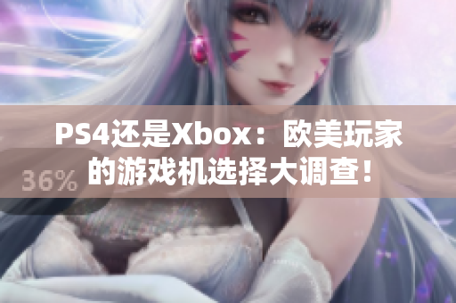 PS4还是Xbox：欧美玩家的游戏机选择大调查！