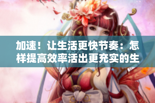 加速！让生活更快节奏：怎样提高效率活出更充实的生活