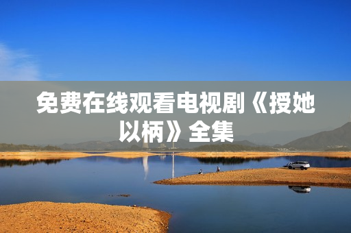 免费在线观看电视剧《授她以柄》全集