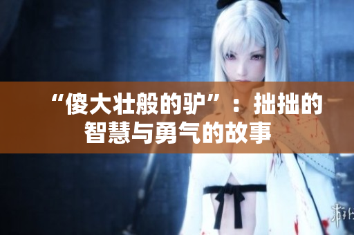 “傻大壮般的驴”：拙拙的智慧与勇气的故事