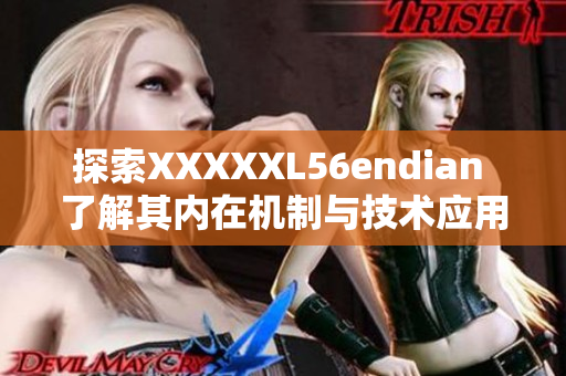探索XXXXXL56endian 了解其内在机制与技术应用