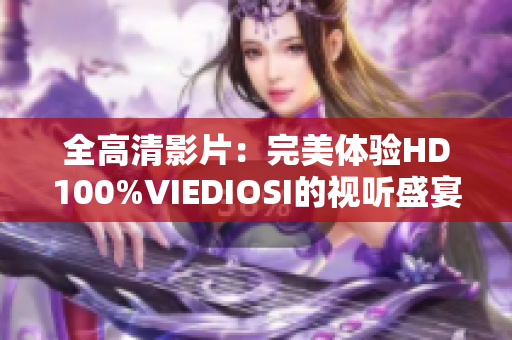 全高清影片：完美体验HD100%VIEDIOSI的视听盛宴
