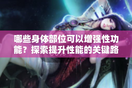 哪些身体部位可以增强性功能？探索提升性能的关键路径
