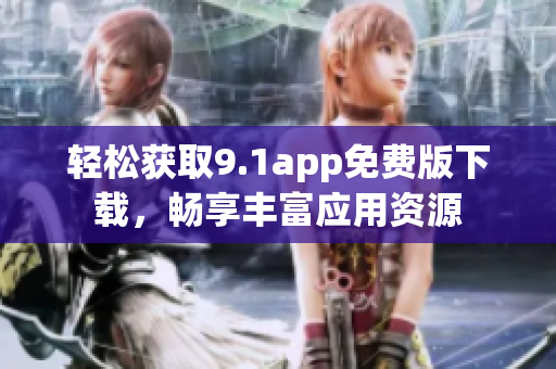 轻松获取9.1app免费版下载，畅享丰富应用资源