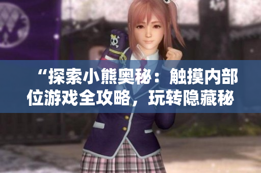 “探索小熊奥秘：触摸内部位游戏全攻略，玩转隐藏秘境！”
