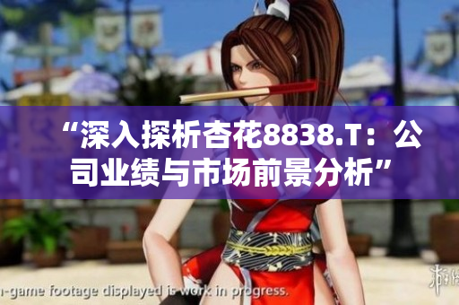 “深入探析杏花8838.T：公司业绩与市场前景分析”