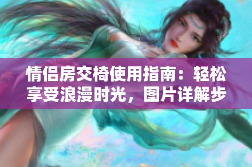 情侣房交椅使用指南：轻松享受浪漫时光，图片详解步骤