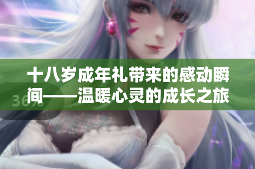 十八岁成年礼带来的感动瞬间——温暖心灵的成长之旅