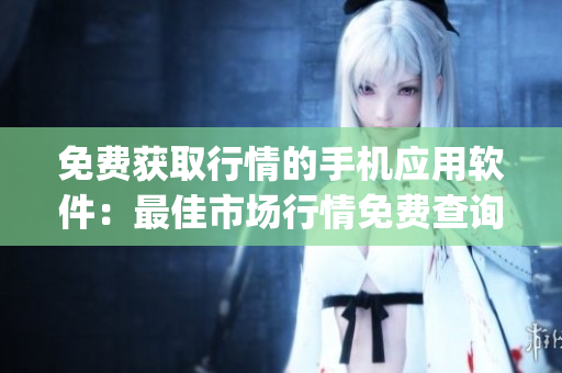 免费获取行情的手机应用软件：最佳市场行情免费查询app