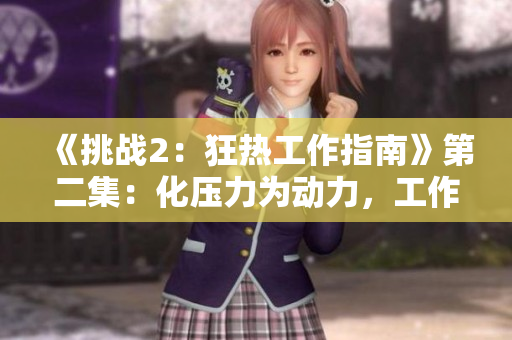 《挑战2：狂热工作指南》第二集：化压力为动力，工作更轻松