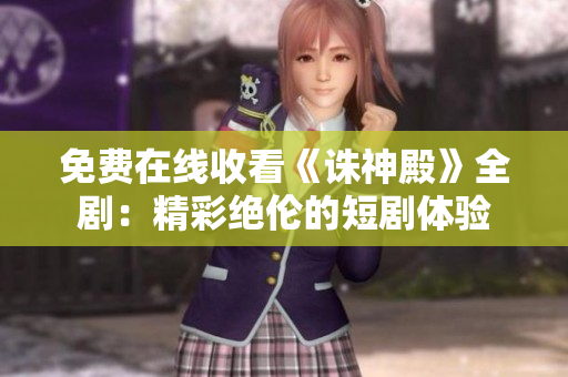免费在线收看《诛神殿》全剧：精彩绝伦的短剧体验