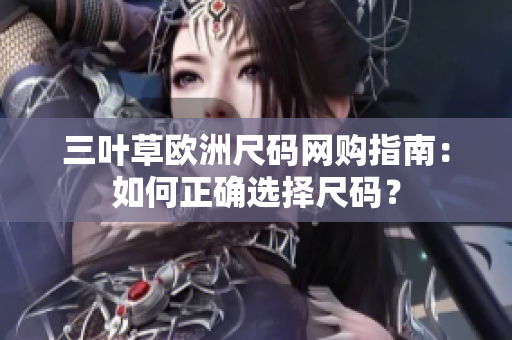 三叶草欧洲尺码网购指南：如何正确选择尺码？