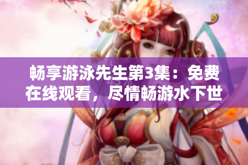 畅享游泳先生第3集：免费在线观看，尽情畅游水下世界