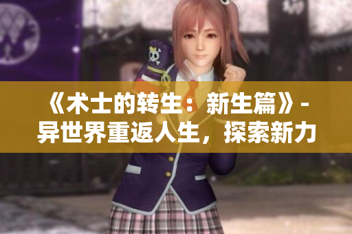 《术士的转生：新生篇》- 异世界重返人生，探索新力量