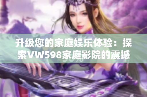 升级您的家庭娱乐体验：探索VW598家庭影院的震撼视听效果