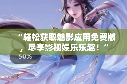 “轻松获取魅影应用免费版，尽享影视娱乐乐趣！”