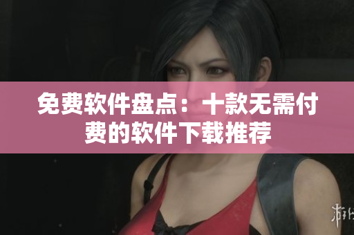 免费软件盘点：十款无需付费的软件下载推荐