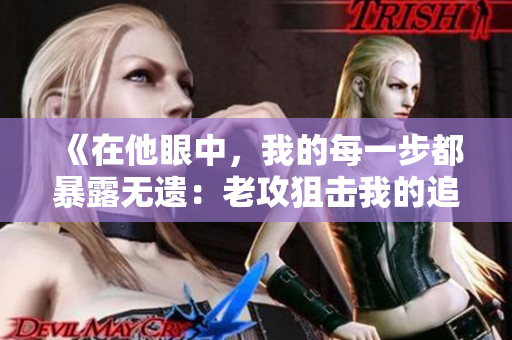 《在他眼中，我的每一步都暴露无遗：老攻狙击我的追捕之旅》