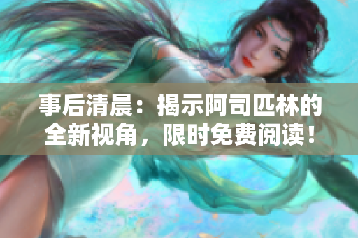 事后清晨：揭示阿司匹林的全新视角，限时免费阅读！