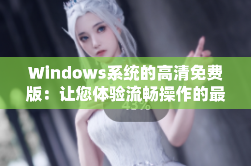 Windows系统的高清免费版：让您体验流畅操作的最佳选择