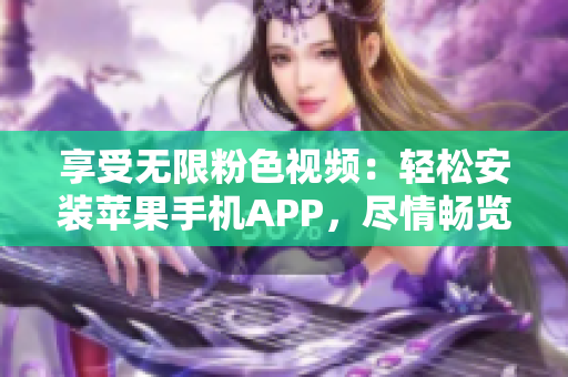 享受无限粉色视频：轻松安装苹果手机APP，尽情畅览