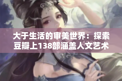 大于生活的审美世界：探索豆瓣上138部涵盖人文艺术的精彩作品