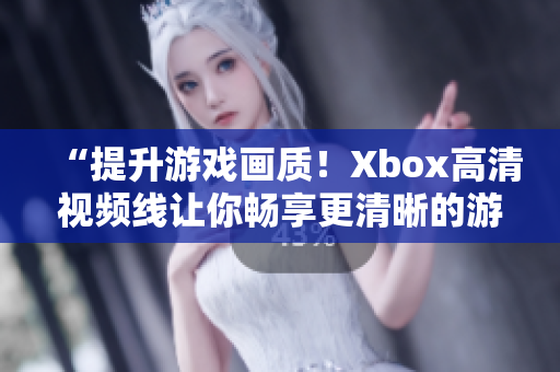 “提升游戏画质！Xbox高清视频线让你畅享更清晰的游戏体验”
