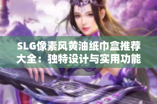 SLG像素风黄油纸巾盒推荐大全：独特设计与实用功能完美结合
