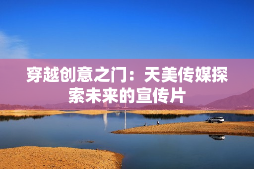 穿越创意之门：天美传媒探索未来的宣传片