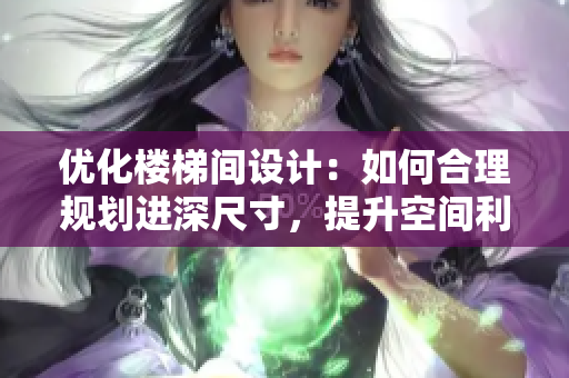 优化楼梯间设计：如何合理规划进深尺寸，提升空间利用效率