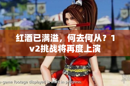红酒已满溢，何去何从？1v2挑战将再度上演