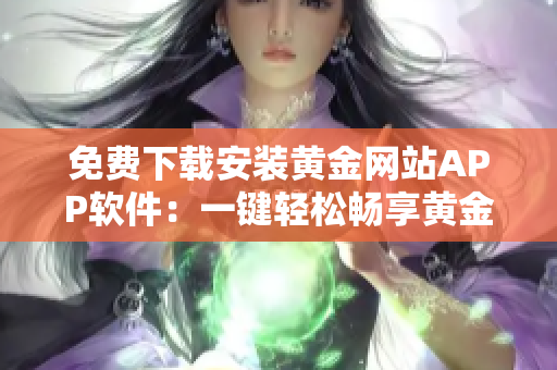 免费下载安装黄金网站APP软件：一键轻松畅享黄金交易