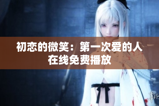 初恋的微笑：第一次爱的人在线免费播放
