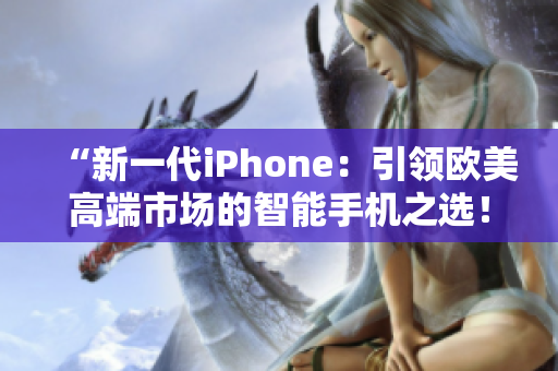 “新一代iPhone：引领欧美高端市场的智能手机之选！”