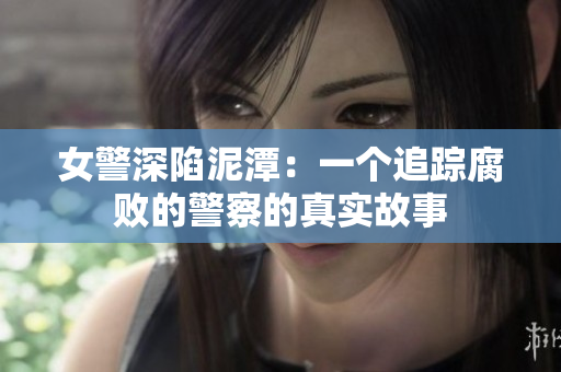 女警深陷泥潭：一个追踪腐败的警察的真实故事