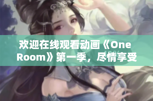 欢迎在线观看动画《One Room》第一季，尽情享受这一季的精彩内容