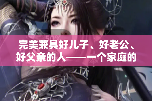 完美兼具好儿子、好老公、好父亲的人——一个家庭的支柱
