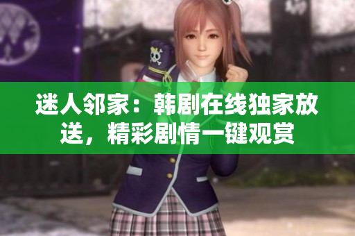 迷人邻家：韩剧在线独家放送，精彩剧情一键观赏