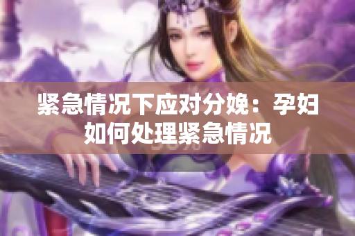 紧急情况下应对分娩：孕妇如何处理紧急情况