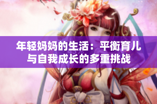 年轻妈妈的生活：平衡育儿与自我成长的多重挑战