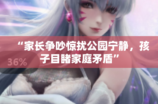 “家长争吵惊扰公园宁静，孩子目睹家庭矛盾”