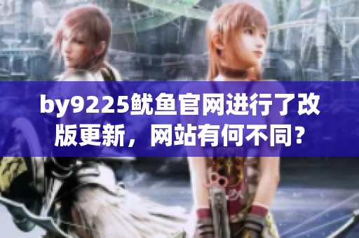 by9225鱿鱼官网进行了改版更新，网站有何不同？
